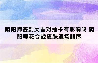 阴阳师签到大吉对抽卡有影响吗 阴阳师花合战皮肤返场顺序